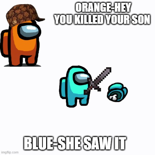 Blue killed his son | ORANGE-HEY YOU KILLED YOUR SON; BLUE-SHE SAW IT | image tagged in funny memes | made w/ Imgflip meme maker