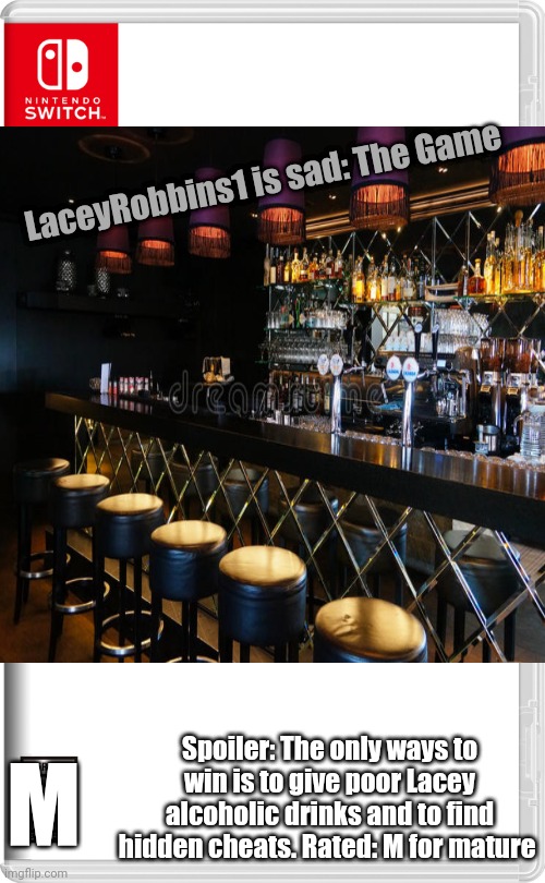 LaceyRobbins1 is sad: The Game; Spoiler: The only ways to win is to give poor Lacey alcoholic drinks and to find hidden cheats. Rated: M for mature; M | made w/ Imgflip meme maker