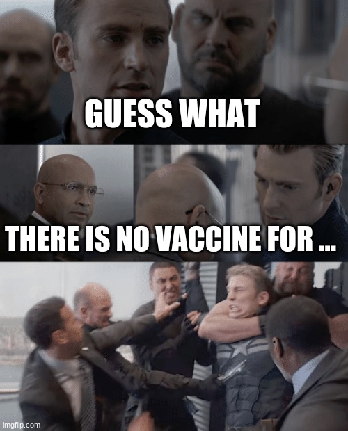 Captain america elevator | GUESS WHAT; THERE IS NO VACCINE FOR ... | image tagged in captain america elevator | made w/ Imgflip meme maker