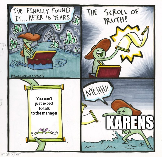 The Scroll Of Truth Meme | You can't just expect to talk to the manager; KARENS | image tagged in memes,the scroll of truth | made w/ Imgflip meme maker