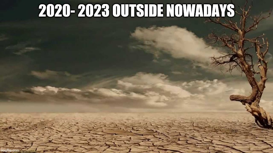 Wasteland | 2020- 2023 OUTSIDE NOWADAYS | image tagged in wasteland | made w/ Imgflip meme maker