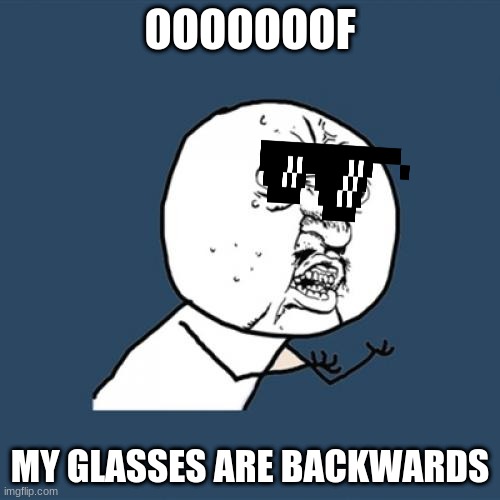 Y U No Meme | OOOOOOOF; MY GLASSES ARE BACKWARDS | image tagged in memes,y u no | made w/ Imgflip meme maker