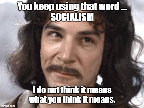 Socialism meaning | You keep using that word ...
SOCIALISM; I do not think it means what you think it means. | image tagged in i do not think that means what you think it means | made w/ Imgflip meme maker