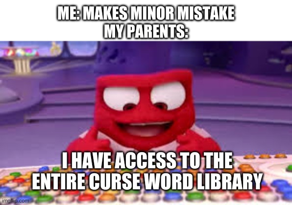 I have access to the entire curse word library | ME: MAKES MINOR MISTAKE
MY PARENTS:; I HAVE ACCESS TO THE ENTIRE CURSE WORD LIBRARY | image tagged in i have access to the entire curse word library | made w/ Imgflip meme maker