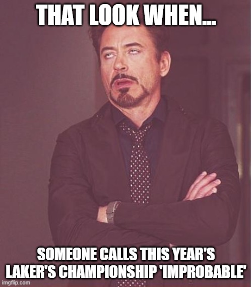 Face You Make Robert Downey Jr Meme | THAT LOOK WHEN... SOMEONE CALLS THIS YEAR'S LAKER'S CHAMPIONSHIP 'IMPROBABLE' | image tagged in memes,face you make robert downey jr | made w/ Imgflip meme maker