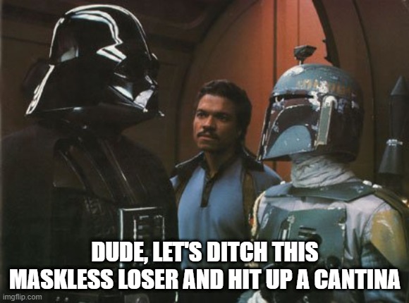 Mask-cism | DUDE, LET'S DITCH THIS MASKLESS LOSER AND HIT UP A CANTINA | image tagged in star wars darth vader altering the deal | made w/ Imgflip meme maker