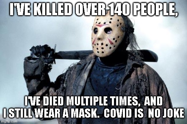 Jason | I'VE KILLED OVER 140 PEOPLE, I'VE DIED MULTIPLE TIMES,  AND I STILL WEAR A MASK.  COVID IS  NO JOKE | image tagged in jason | made w/ Imgflip meme maker