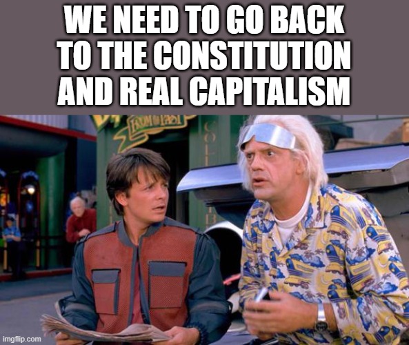 Back to the Future | WE NEED TO GO BACK TO THE CONSTITUTION AND REAL CAPITALISM | image tagged in back to the future | made w/ Imgflip meme maker