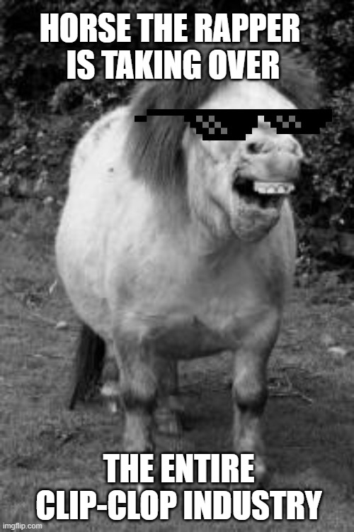 Horse the Rapper | HORSE THE RAPPER 
IS TAKING OVER; THE ENTIRE CLIP-CLOP INDUSTRY | image tagged in ugly horse | made w/ Imgflip meme maker