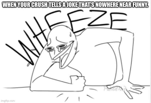 that was a joke lads. | WHEN YOUR CRUSH TELLS A JOKE THAT’S NOWHERE NEAR FUNNY. | image tagged in wheeze,jokes,memes,stonks | made w/ Imgflip meme maker