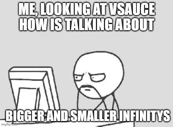Computer Guy Meme | ME, LOOKING AT VSAUCE HOW IS TALKING ABOUT; BIGGER AND SMALLER INFINITYS | image tagged in memes,computer guy | made w/ Imgflip meme maker