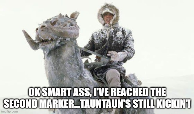 SOB Was Wrong About Freezing @ the 2nd Marker | OK SMART ASS, I'VE REACHED THE SECOND MARKER...TAUNTAUN'S STILL KICKIN'! | image tagged in star wars cold | made w/ Imgflip meme maker