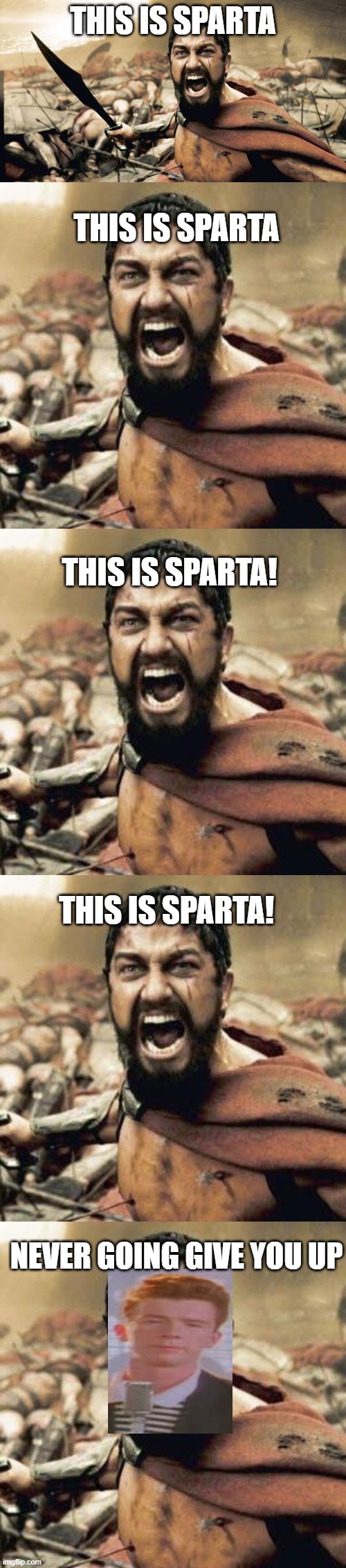 sparta | THIS IS SPARTA; THIS IS SPARTA; THIS IS SPARTA! THIS IS SPARTA! NEVER GOING GIVE YOU UP | image tagged in memes,sparta leonidas,this is sparta,funny memes | made w/ Imgflip meme maker