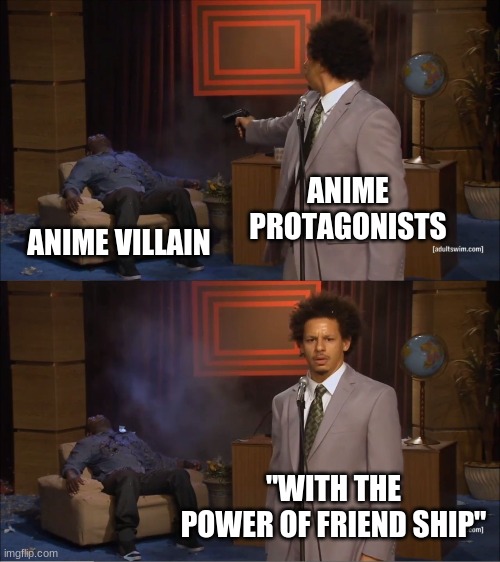 i hate anime | ANIME PROTAGONISTS; ANIME VILLAIN; "WITH THE POWER OF FRIENDSHIP" | image tagged in memes,who killed hannibal | made w/ Imgflip meme maker