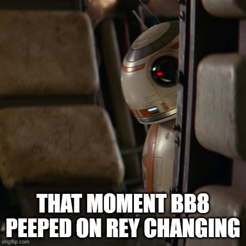 [Deleted Scene] | THAT MOMENT BB8 PEEPED ON REY CHANGING | image tagged in star wars bb-8 | made w/ Imgflip meme maker