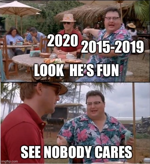 See Nobody Cares Meme | 2020 2015-2019 SEE NOBODY CARES LOOK  HE’S FUN | image tagged in memes,see nobody cares | made w/ Imgflip meme maker