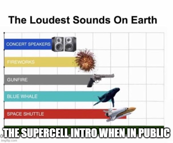 ow they do be like that most of the times... | THE SUPERCELL INTRO WHEN IN PUBLIC | image tagged in the loudest sounds on earth,supercell intro,oof,ow,lol | made w/ Imgflip meme maker