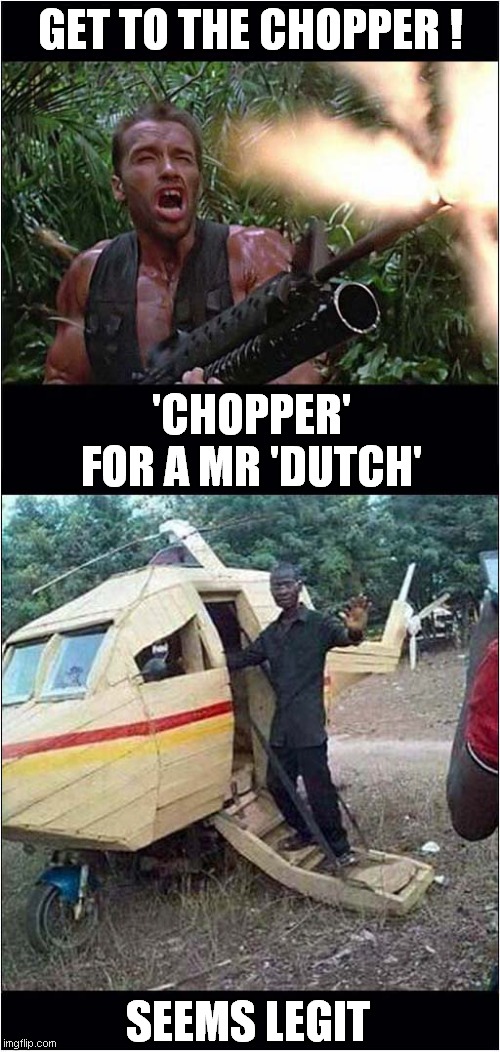 Disappointment For Arnie | GET TO THE CHOPPER ! 'CHOPPER' FOR A MR 'DUTCH'; SEEMS LEGIT | image tagged in fun,chopper,arnold schwarzenegger,seems legit | made w/ Imgflip meme maker
