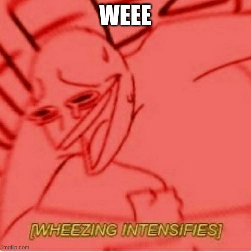 Wheeze | WEEE | image tagged in wheeze | made w/ Imgflip meme maker