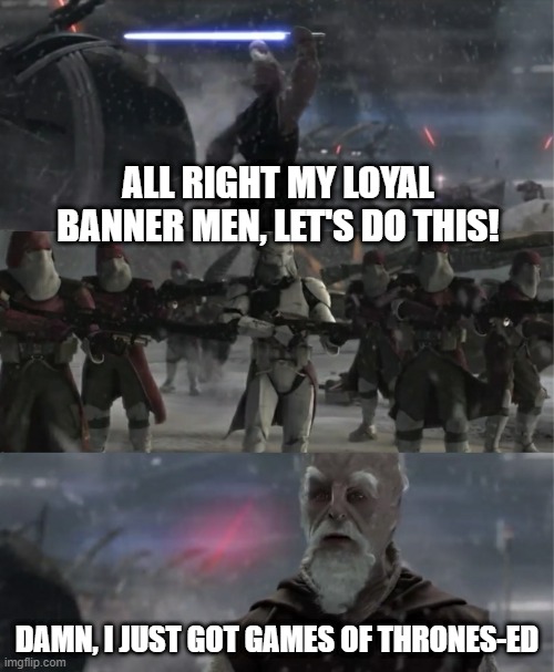 Betrayed | ALL RIGHT MY LOYAL BANNER MEN, LET'S DO THIS! DAMN, I JUST GOT GAMES OF THRONES-ED | image tagged in ki-adi-mundi order 66 | made w/ Imgflip meme maker