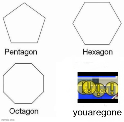 Pentagon Hexagon Octagon Meme | youaregone | image tagged in memes,pentagon hexagon octagon | made w/ Imgflip meme maker