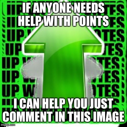 upvote | IF ANYONE NEEDS HELP WITH POINTS; I CAN HELP YOU JUST COMMENT IN THIS IMAGE | image tagged in upvote | made w/ Imgflip meme maker