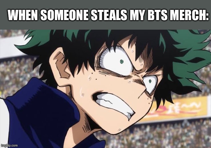 Deku triggered | WHEN SOMEONE STEALS MY BTS MERCH: | image tagged in deku triggered | made w/ Imgflip meme maker
