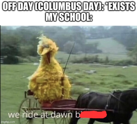 my school be like | OFF DAY (COLUMBUS DAY): *EXISTS
MY SCHOOL: | image tagged in we ride at dawn bitches,school,memes,funny,lol so funny | made w/ Imgflip meme maker
