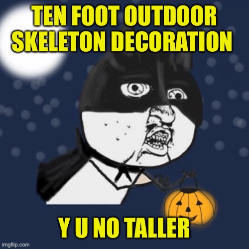 Y u no Halloween | TEN FOOT OUTDOOR SKELETON DECORATION; Y U NO TALLER | image tagged in y u no halloween | made w/ Imgflip meme maker