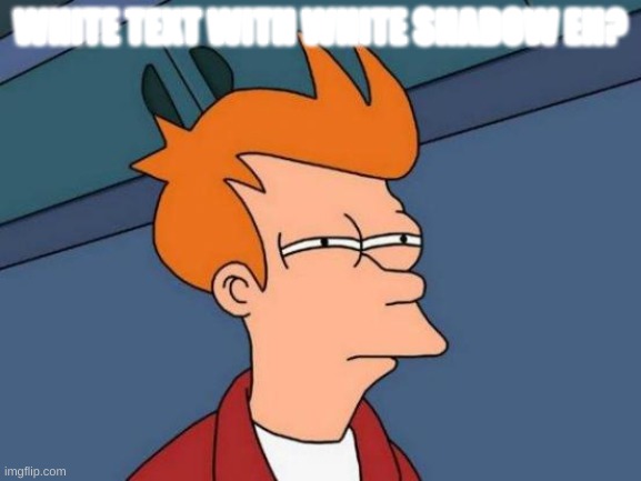 WHITE TEXT WITH WHITE SHADOW EH? | image tagged in memes,futurama fry | made w/ Imgflip meme maker