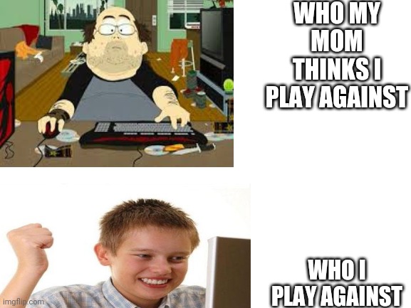Youtubers | WHO MY MOM THINKS I PLAY AGAINST; WHO I PLAY AGAINST | image tagged in video games,youtube | made w/ Imgflip meme maker