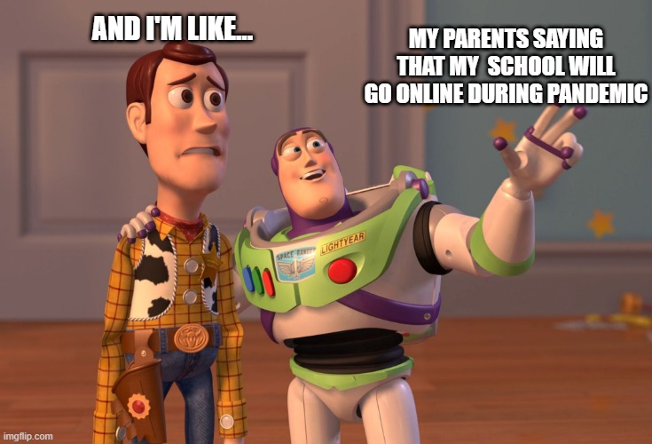 X, X Everywhere | AND I'M LIKE... MY PARENTS SAYING THAT MY  SCHOOL WILL GO ONLINE DURING PANDEMIC | image tagged in memes,x x everywhere | made w/ Imgflip meme maker