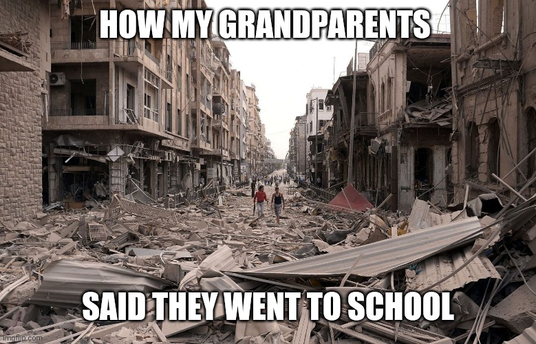 syria aleppo destruction immigration refugees house us trump dem | HOW MY GRANDPARENTS; SAID THEY WENT TO SCHOOL | image tagged in syria aleppo destruction immigration refugees house us trump dem | made w/ Imgflip meme maker