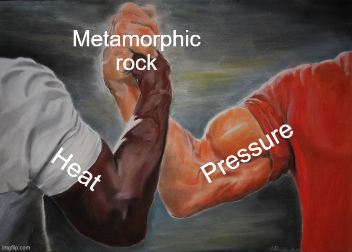 School project | Metamorphic rock; Pressure; Heat | image tagged in memes,epic handshake | made w/ Imgflip meme maker