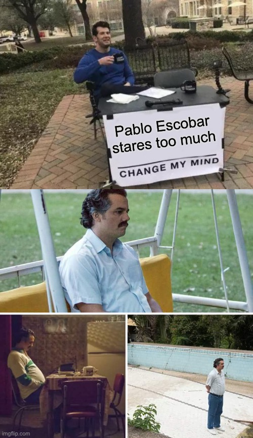Poor Pablo | Pablo Escobar stares too much | image tagged in memes,sad pablo escobar,change my mind | made w/ Imgflip meme maker