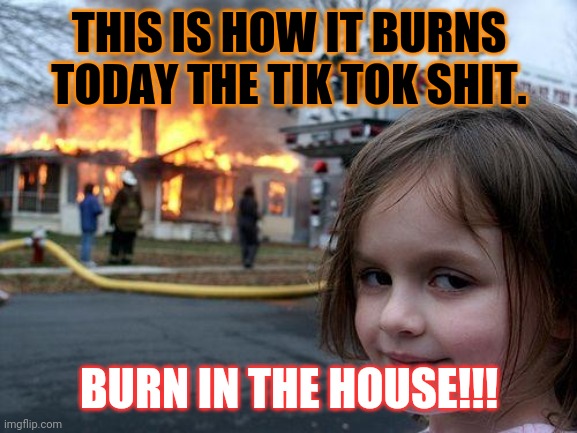 Disaster Girl Meme | THIS IS HOW IT BURNS TODAY THE TIK TOK SHIT. BURN IN THE HOUSE!!! | image tagged in memes,disaster girl | made w/ Imgflip meme maker