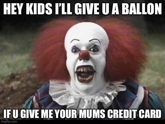 Scary Clown | HEY KIDS I’LL GIVE U A BALLON; IF U GIVE ME YOUR MUMS CREDIT CARD | image tagged in scary clown | made w/ Imgflip meme maker