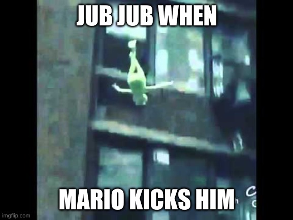 SMG4 memes in a Kermit Nutshell! Meme 10: Jub Jub. | JUB JUB WHEN; MARIO KICKS HIM | image tagged in kermit suicide | made w/ Imgflip meme maker