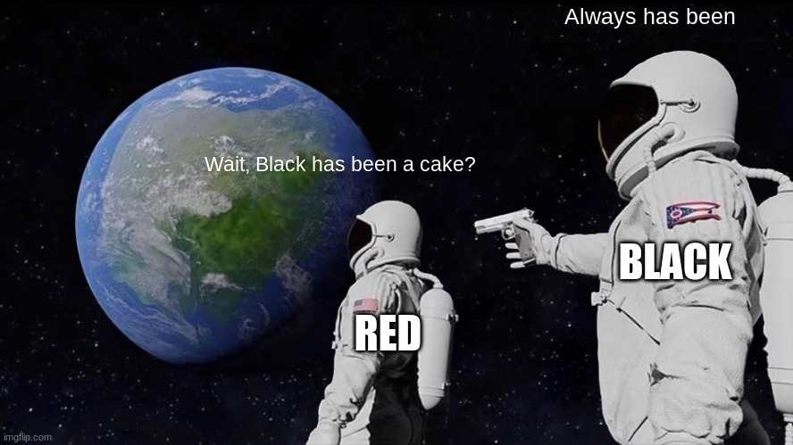 Always Has Been Meme | Wait, Black has been a cake? Always has been RED BLACK | image tagged in memes,always has been | made w/ Imgflip meme maker