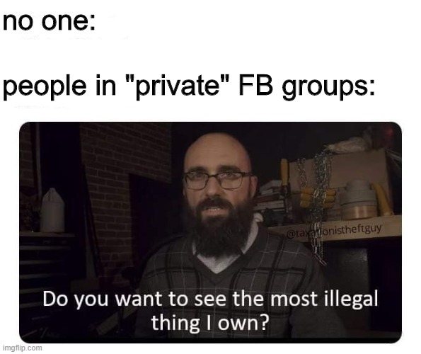 Private FB groups | no one:; people in "private" FB groups: | image tagged in facebook | made w/ Imgflip meme maker