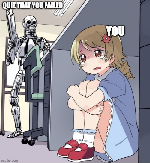 Anime Girl Hiding from Terminator | QUIZ THAT YOU FAILED; YOU | image tagged in anime girl hiding from terminator | made w/ Imgflip meme maker