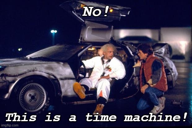 Back to the future | No! This is a time machine! | image tagged in back to the future | made w/ Imgflip meme maker
