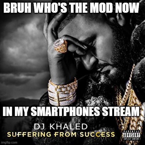 i wanna know who | BRUH WHO'S THE MOD NOW; IN MY SMARTPHONES STREAM | image tagged in suffering from success,ow | made w/ Imgflip meme maker