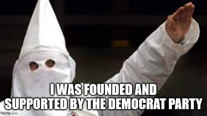 The "Racism doesn't exist" racist | I WAS FOUNDED AND SUPPORTED BY THE DEMOCRAT PARTY | image tagged in the racism doesn't exist racist | made w/ Imgflip meme maker