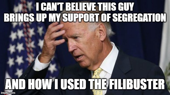 Joe Biden worries | I CAN'T BELIEVE THIS GUY BRINGS UP MY SUPPORT OF SEGREGATION AND HOW I USED THE FILIBUSTER | image tagged in joe biden worries | made w/ Imgflip meme maker