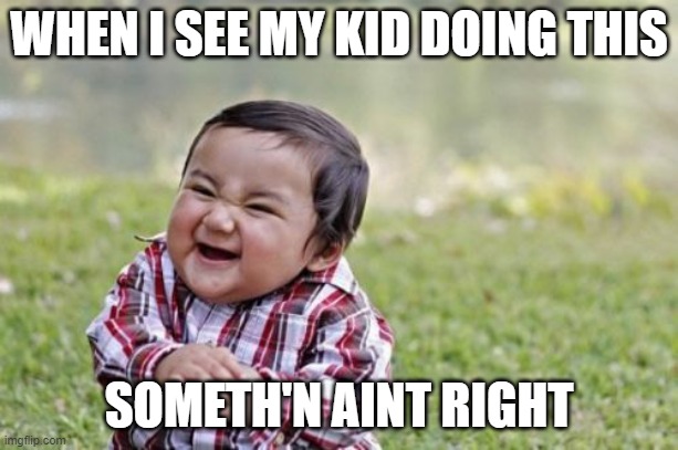 Evil Toddler Meme | WHEN I SEE MY KID DOING THIS; SOMETH'N AINT RIGHT | image tagged in memes,evil toddler | made w/ Imgflip meme maker
