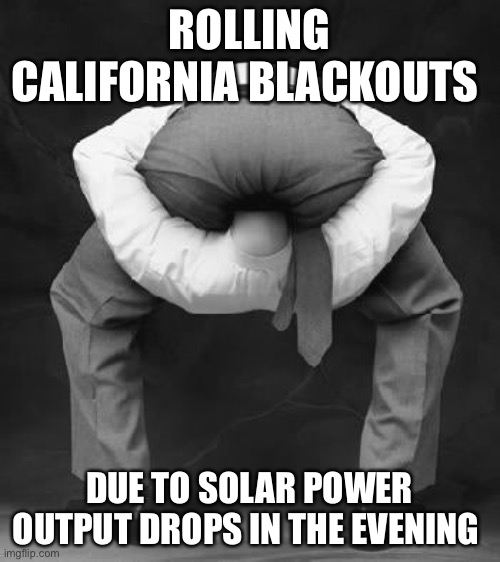 Another failed liberal policy | ROLLING CALIFORNIA BLACKOUTS; DUE TO SOLAR POWER OUTPUT DROPS IN THE EVENING | image tagged in liberals problem | made w/ Imgflip meme maker