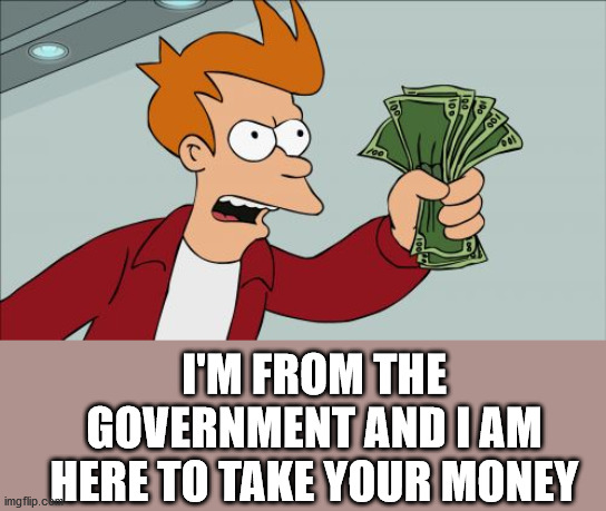 Shut Up And Take My Money Fry Meme | I'M FROM THE GOVERNMENT AND I AM HERE TO TAKE YOUR MONEY | image tagged in memes,shut up and take my money fry | made w/ Imgflip meme maker
