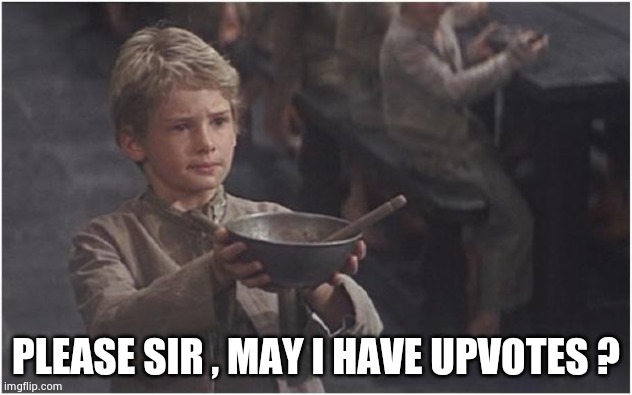 Being a little too obvious |  PLEASE SIR , MAY I HAVE UPVOTES ? | image tagged in oliver twist please sir,upvote begging,captain obvious,you get an x and you get an x,FreeKarma4U | made w/ Imgflip meme maker