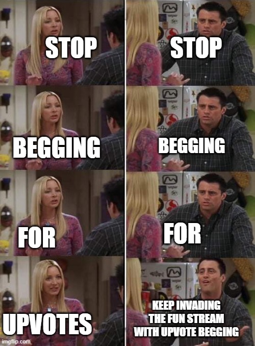 *sigh* | STOP; STOP; BEGGING; BEGGING; FOR; FOR; KEEP INVADING THE FUN STREAM WITH UPVOTE BEGGING; UPVOTES | image tagged in phoebe teaching joey in friends | made w/ Imgflip meme maker